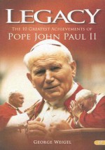 Legacy: The 10 Greatest Achievements of Pope John Paul II - George Weigel