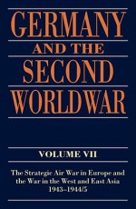 Germany and the Second World War: Volume VII: The Strategic Air War in Europe and the War in the West and East Asia, 1943-1944/5 - Horst Boog, Detlef Vogel