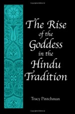 The Rise of the Goddess in the Hindu Tradition - Tracy Pintchman