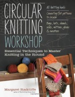 Circular Knitting Workshop: Essential Techniques to Master Knitting in the Round - Margaret Radcliffe