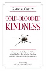 Cold-Blooded Kindness: Neuroquirks of a Codependent Killer, or Just Give Me a Shot at Loving You, Dear, and Other Reflections on Helping That Hurts - Barbara Oakley