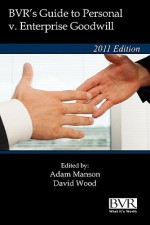 BVR's Guide to Personal V. Enterprise Goodwill - 2011 Edition - Adam Manson, David Wood