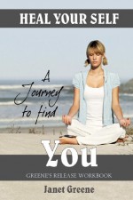 Heal Your Self: A Journey to Find You - Janet Greene