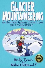 Glacier Mountaineering: An Illustrated Guide to Glacier Travel and Crevasse Rescue - Andy Tyson