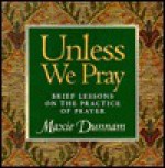 Unless We Pray: Brief Lessons on the Practice of Prayer - Maxie D. Dunnam