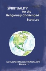 Spirituality for the Religiously Challenged: Schoolhouse Books Volume I - Scott Lee, Dale Goodlowe, Deborah Ezell-Denson