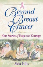 Beyond Breast Cancer: Our Stories of Hope and Courage - Alda Ellis