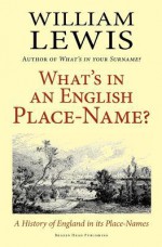 What's in an English Place-Name? a History of England in Its Place-Names - William Lewis