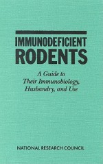 Immunodeficient Rodents: A Guide to Their Immunobiology, Husbandry, and Use - Committee on Immunologically Compromised, Institute of Laboratory Animal Resources, National Research Council, Commission on Life Sciences