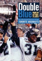 Double Blue: An Illustrated History of the Toronto Argonauts - Jim O'Leary, Jim O'Leary