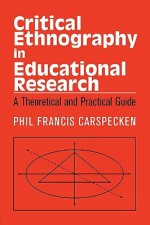 Critical Ethnography in Educational Research: A Theoretical and Practical Guide - Phil Francis Carspecken