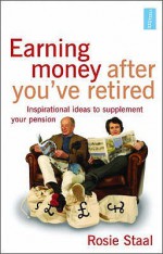 Earning Money After You've Retired: Inspirational Ideas to Supplement Your Pension - Rosie Staal