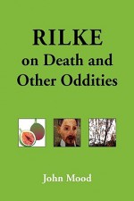 Rilke on Death and Other Oddities - John Mood