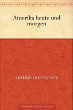 Amerika heute und morgen (German Edition) - Arthur Holitscher