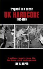 Trapped in a Scene: UK Hardcore 1985-1989 - Ian Glasper