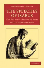 The Speeches of Isaeus: With Critical and Explanatory Notes - Isaeus, William Wyse, William Isaeus