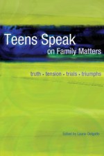 Teens Speak on Family Matters: Truth, Tension, Trials, Triumphs - Laurie Delgatto