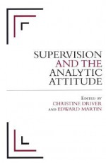 Supervision And The Analytic Attitude - Christine Driver, Edward Martin