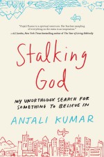 Stalking God: My Unorthodox Search for Something to Believe In - Anjali Kumar