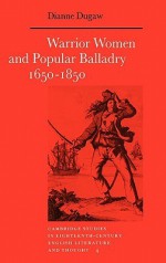 Warrior Women and Popular Balladry 1650 1850 - Dianne Dugaw