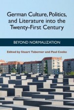 German Culture, Politics, and Literature Into the Twenty-First Century: Beyond Normalization - Stuart Taberner