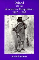 Ireland and the American Emigration, 1850-1900 - Arnold Schrier