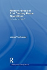 Military Forces in 21st Century Peace Operations - V. Arbuckle James, James Gow