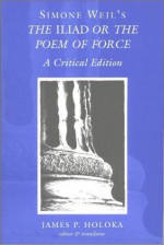 Simone Weil's The <I>Iliad</I> or the Poem of Force: A Critical Edition - Simone Weil, James P. Holoka