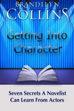 Getting Into Character: Seven Secrets A Novelist Can Learn From Actors - Brandilyn Collins