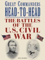 Great Commanders of the Civil War Head to Head - Kevin J. Dougherty