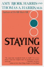 Staying OK: How to Maximize Good Feelings and Minimize Bad Ones - Amy Harris, Thomas A. Harris