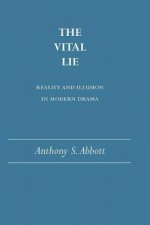 The Vital Lie: Reality and Illusion in Modern Drama - Anthony S. Abbott