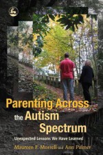 Parenting Across the Autism Spectrum: Unexpected Lessons We Have Learned - Maureen Morrell, Ann Palmer