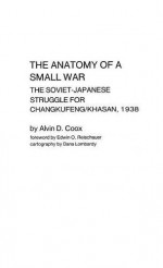 The Anatomy of a Small War: The Soviet-Japanese Struggle for Changkufeng/Khasan, 1938 (Contributions in Afro-American & African Studies) - Alvin D. Coox