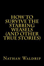 How to Survive the Stabbing Weasels (and Other True Stories) - Nathan Waldrip