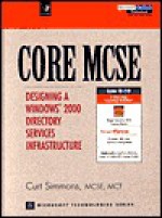 Core MCSE: Designing a Windows 2000 Directory Services Infrastructure - Curt Simmons