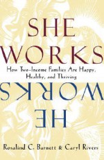 She Works/He Works: How Two-Income Families Are Happy, Healthy, and Thriving - Rosalind C. Barnett, Caryl Rivers