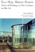 Two-Way Mirror Power: Selected Writings by Dan Graham on His Art - Dan Graham