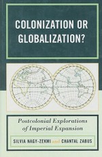 Colonization or Globalization?: Postcolonial Explorations of Imperial Expansion - Silvia Nagy-Zekmi, Chantal Zabus