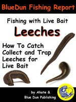 Fishing With Live Bait: Leeches How To Catch Collect and Trap Leeches For Live Bait (BlueDun Fishing Report Fishing With Live Bait) - Blue Dun Publishing, Dan Ahote