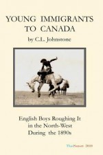 Young Immigrants to Canada: English Boys Roughing It in the North-West During the 1890s - C.L. Johnstone, Michael Schemmann