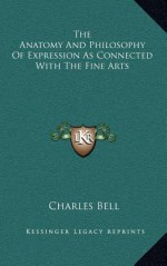 The Anatomy and Philosophy of Expression as Connected with the Fine Arts - Charles Bell Jr.