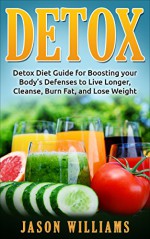 DETOX: Detox Diet Guide for Boosting your Body's Defenses to Live Longer, Cleanse, Burn Fat, and Lose Weight - Jason Williams