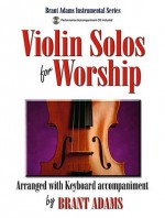 Violin Solos for Worship: Arranged with Keyboard Accompaniment - Brant Adams