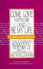 Come Love with Me and Be My Life: The Complete Romantic Poetry of Peter McWilliams - Peter McWilliams