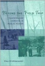 Beyond the Field Trip: Teaching and Learning in Public Places - Uma Krishnaswami