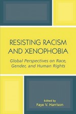 Resisting Racism and Xenophobia: Global Perspectives on Race, Gender, and Human Rights - Faye V. Harrison