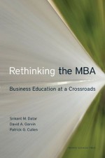 Rethinking the MBA: Business Education at a Crossroads - Srikant Datar, David A. Garvin, Patrick G. Cullen