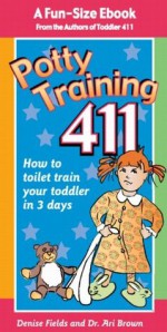 Potty Training 411: Kiss Goodbye Those Diaper Changes After 3 Days! A fun-size ebook by the co-authors of the best-selling Toddler 411 book, Denise Fields and Dr. Ari Brown - Denise Fields, Ari Brown