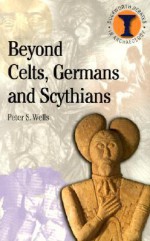 Beyond Celts, Germans & Scythians: Archaeology & Identity in Iron Age Europe - Peter S. Wells